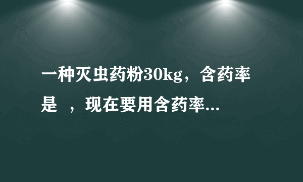 一种灭虫药粉30kg，含药率是  ，现在要用含药率较高的同种灭虫药粉50kg和它混合，使混合后含药率大于30%