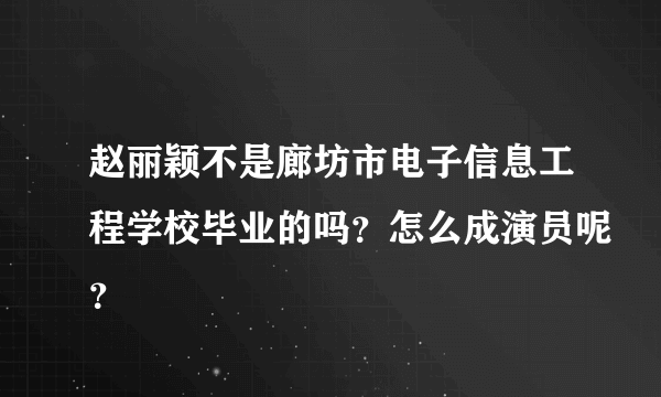 赵丽颖不是廊坊市电子信息工程学校毕业的吗？怎么成演员呢？