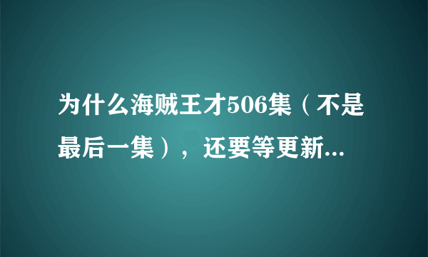 为什么海贼王才506集（不是最后一集），还要等更新啊。。。不是直接有全集么？