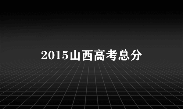 2015山西高考总分