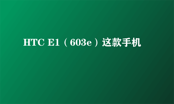 HTC E1（603e）这款手机