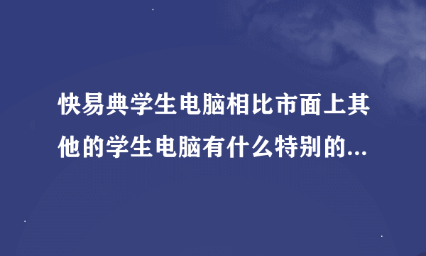 快易典学生电脑相比市面上其他的学生电脑有什么特别的地方呢？