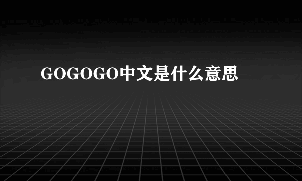 GOGOGO中文是什么意思