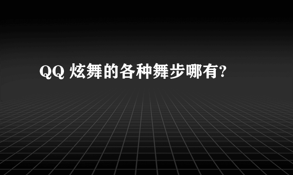 QQ 炫舞的各种舞步哪有?