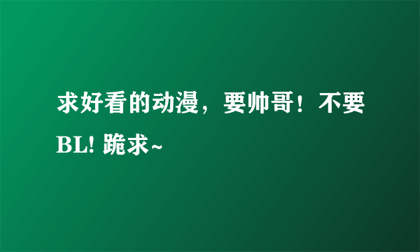 求好看的动漫，要帅哥！不要BL! 跪求~