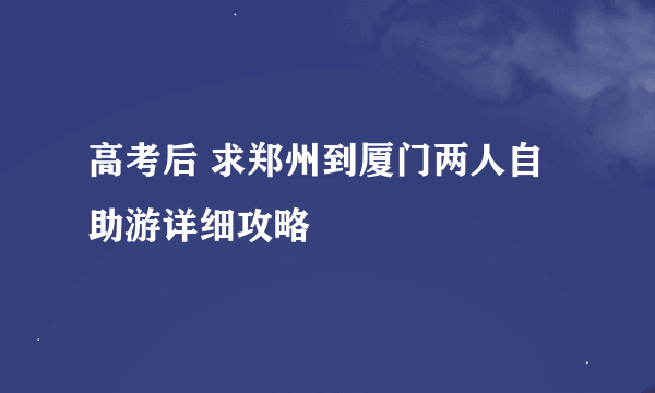 高考后 求郑州到厦门两人自助游详细攻略