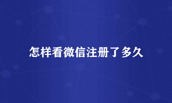 怎样看微信注册了多久