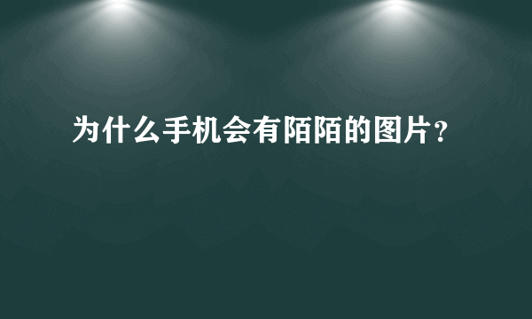 为什么手机会有陌陌的图片？