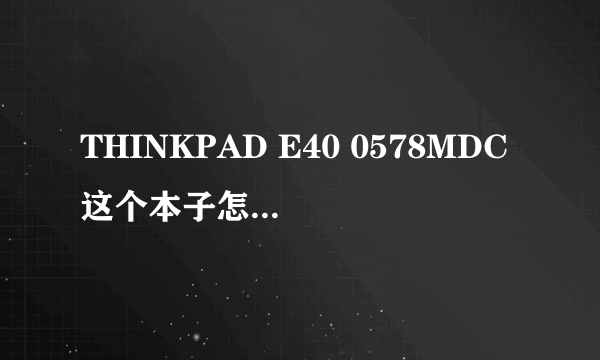 THINKPAD E40 0578MDC这个本子怎么样？？有用过的吗？？质量怎么样啊？现在最低多少钱可以拿下啊！！？？