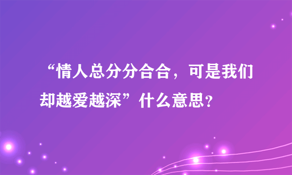 “情人总分分合合，可是我们却越爱越深”什么意思？