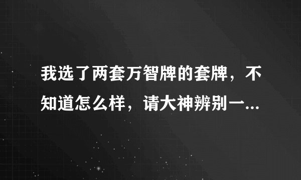 我选了两套万智牌的套牌，不知道怎么样，请大神辨别一下。如果不怎么样那又该选什么套牌。 另外本人学生