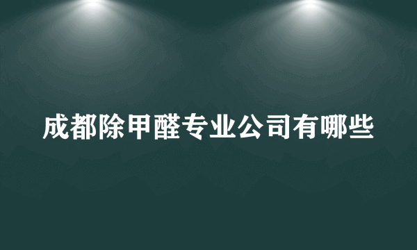 成都除甲醛专业公司有哪些