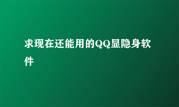 求现在还能用的QQ显隐身软件