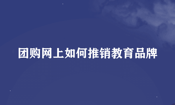 团购网上如何推销教育品牌