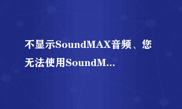 不显示SoundMAX音频、您无法使用SoundMAX控制面板