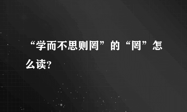 “学而不思则罔”的“罔”怎么读？