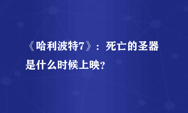 《哈利波特7》：死亡的圣器是什么时候上映？