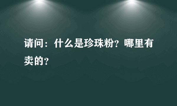 请问：什么是珍珠粉？哪里有卖的？