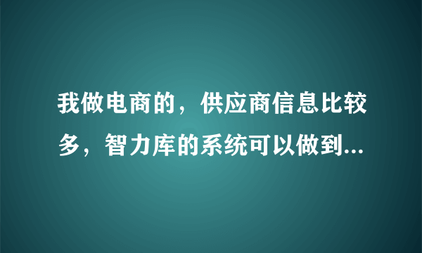 我做电商的，供应商信息比较多，智力库的系统可以做到供应商信息管理吗?