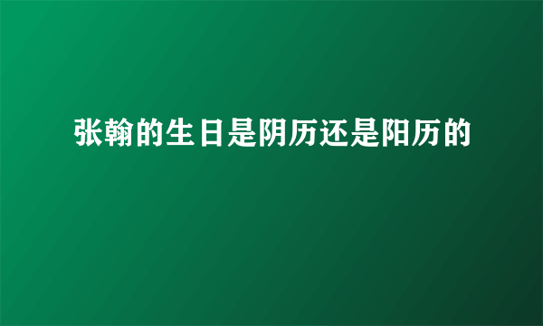 张翰的生日是阴历还是阳历的