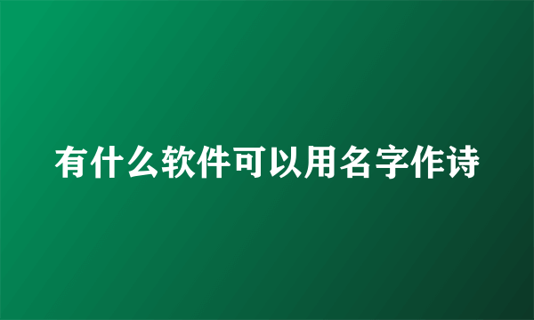 有什么软件可以用名字作诗