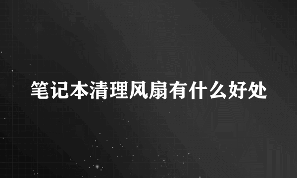 笔记本清理风扇有什么好处