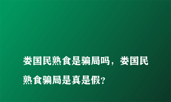 
娄国民熟食是骗局吗，娄国民熟食骗局是真是假？
