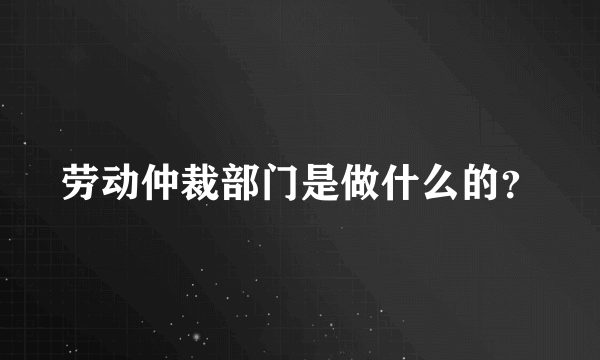 劳动仲裁部门是做什么的？