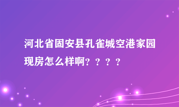 河北省固安县孔雀城空港家园现房怎么样啊？？？？