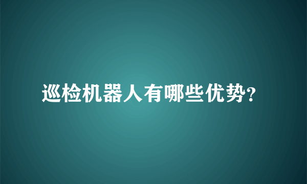 巡检机器人有哪些优势？