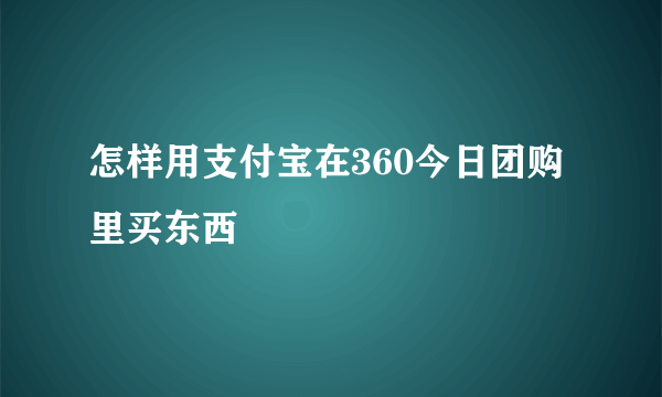 怎样用支付宝在360今日团购里买东西