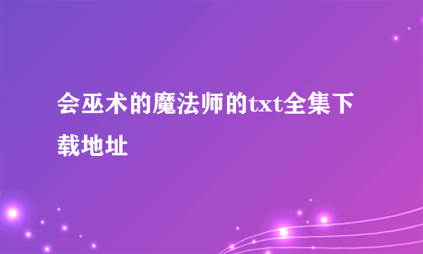 会巫术的魔法师的txt全集下载地址