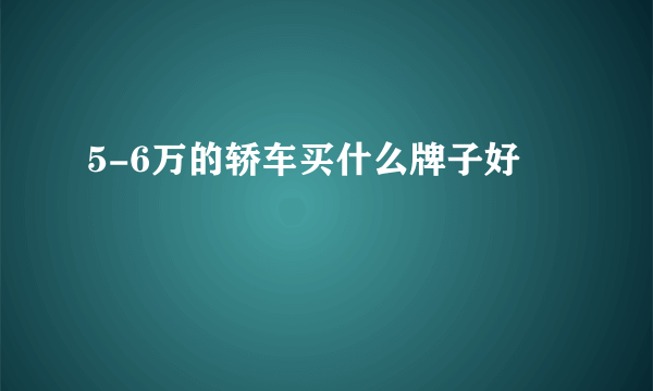 5-6万的轿车买什么牌子好