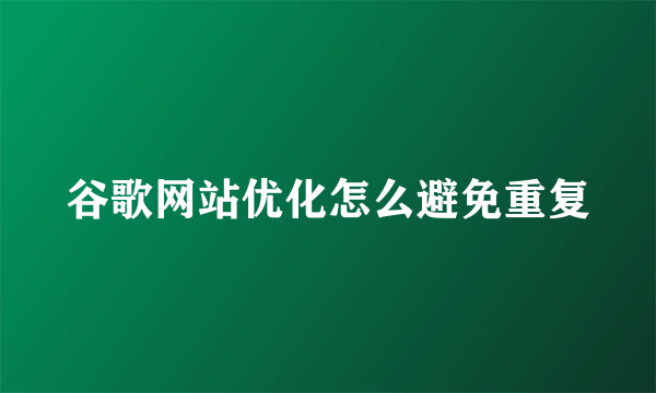 谷歌网站优化怎么避免重复