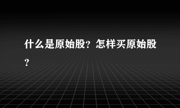 什么是原始股？怎样买原始股？