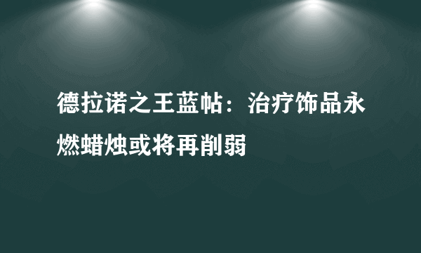 德拉诺之王蓝帖：治疗饰品永燃蜡烛或将再削弱