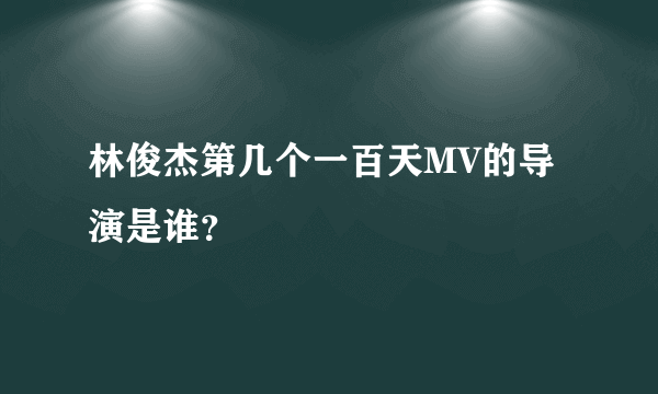 林俊杰第几个一百天MV的导演是谁？