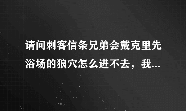 请问刺客信条兄弟会戴克里先浴场的狼穴怎么进不去，我通关了，旁边的水渠也修好了，麻烦附下图说明