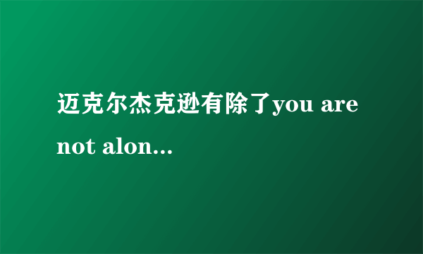 迈克尔杰克逊有除了you are not alone 还有一首很金典的慢歌是什么？