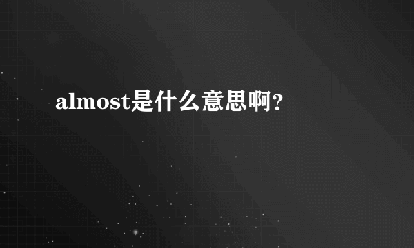 almost是什么意思啊？