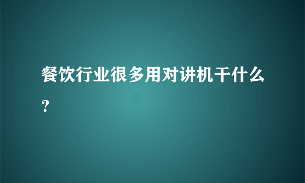 餐饮行业很多用对讲机干什么？