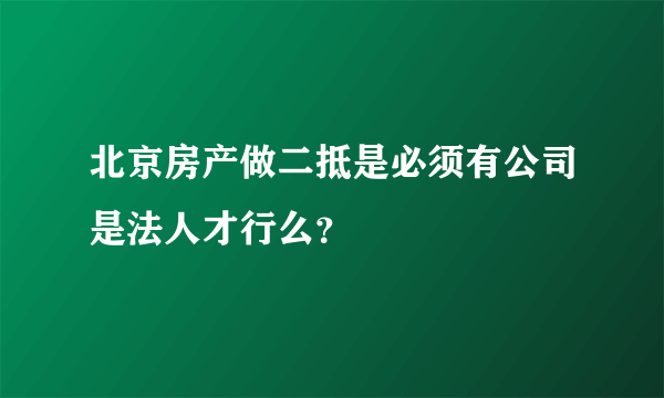 北京房产做二抵是必须有公司是法人才行么？