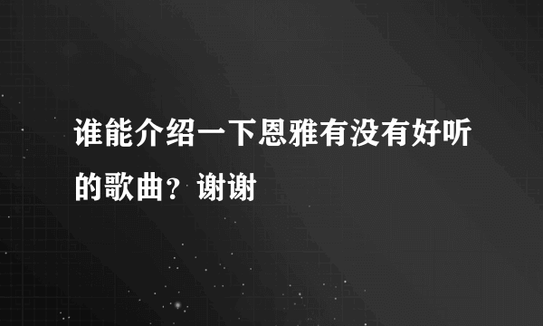 谁能介绍一下恩雅有没有好听的歌曲？谢谢