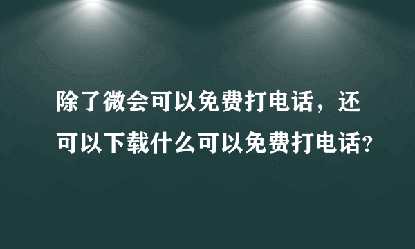 除了微会可以免费打电话，还可以下载什么可以免费打电话？