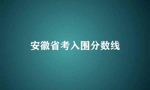 安徽省考入围分数线