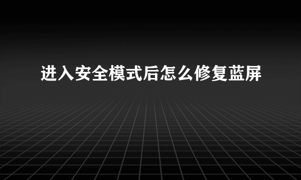 进入安全模式后怎么修复蓝屏