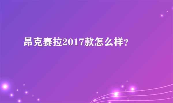 昂克赛拉2017款怎么样？