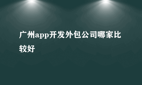 广州app开发外包公司哪家比较好