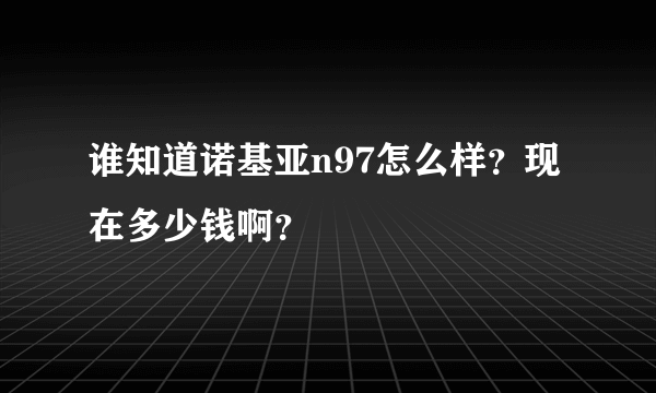 谁知道诺基亚n97怎么样？现在多少钱啊？