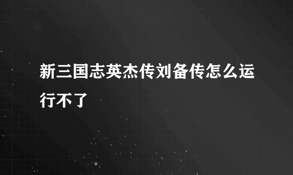 新三国志英杰传刘备传怎么运行不了